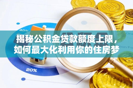 海门揭秘公积金贷款额度上限，如何最大化利用你的住房梦想资金？