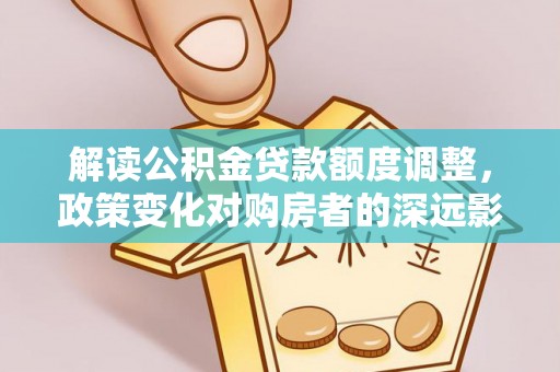 海门解读公积金贷款额度调整，政策变化对购房者的深远影响