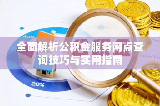 海门全面解析公积金服务网点查询技巧与实用指南