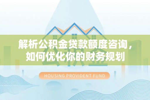 海门解析公积金贷款额度咨询，如何优化你的财务规划