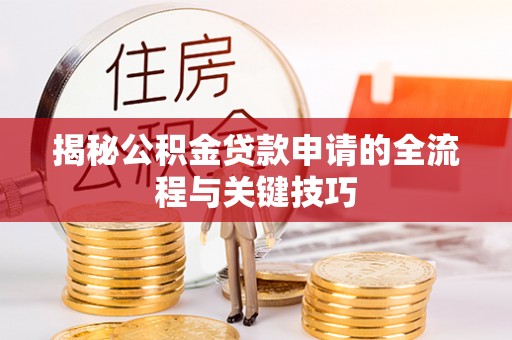 海门揭秘公积金贷款申请的全流程与关键技巧