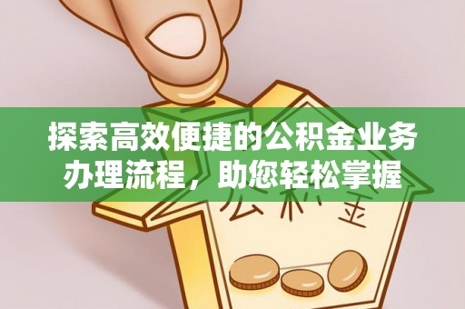 海门探索高效便捷的公积金业务办理流程，助您轻松掌握