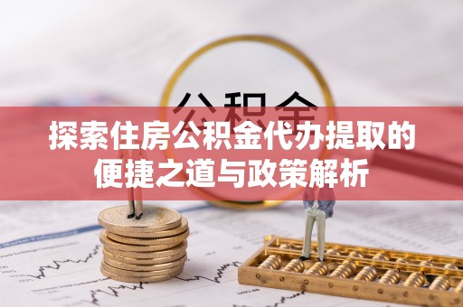 海门探索住房公积金代办提取的便捷之道与政策解析