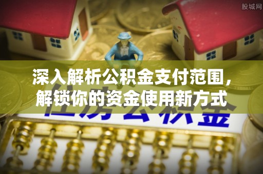 海门深入解析公积金支付范围，解锁你的资金使用新方式