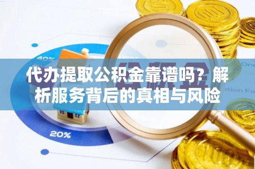 海门代办提取公积金靠谱吗？解析服务背后的真相与风险