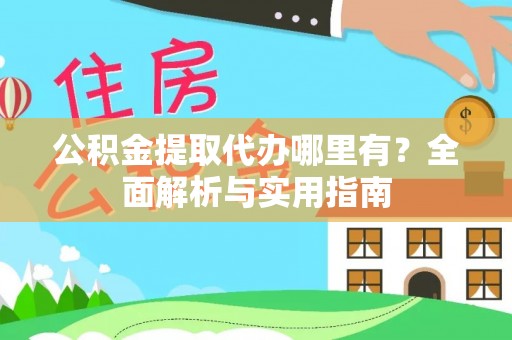 海门公积金提取代办哪里有？全面解析与实用指南