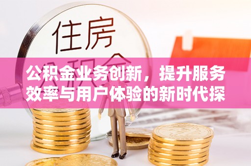 海门公积金业务创新，提升服务效率与用户体验的新时代探索