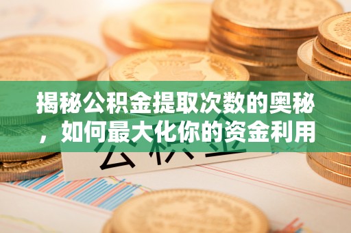 海门揭秘公积金提取次数的奥秘，如何最大化你的资金利用？