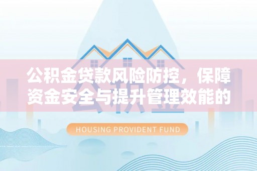 海门公积金贷款风险防控，保障资金安全与提升管理效能的多维度探索