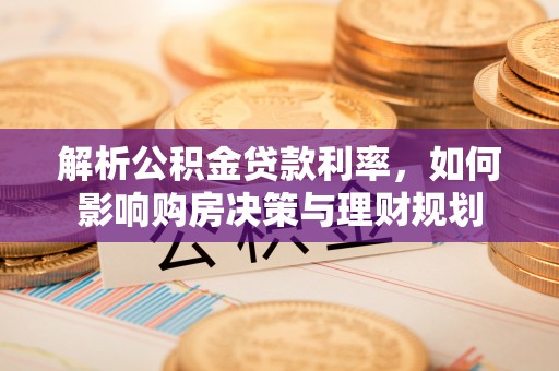 海门解析公积金贷款利率，如何影响购房决策与理财规划