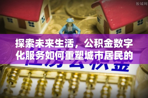 海门探索未来生活，公积金数字化服务如何重塑城市居民的财务管理