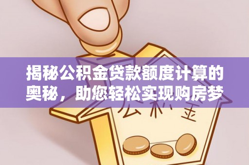 海门揭秘公积金贷款额度计算的奥秘，助您轻松实现购房梦想