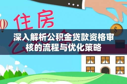 海门深入解析公积金贷款资格审核的流程与优化策略