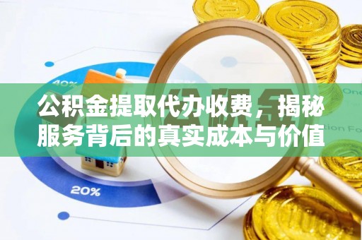 海门公积金提取代办收费，揭秘服务背后的真实成本与价值