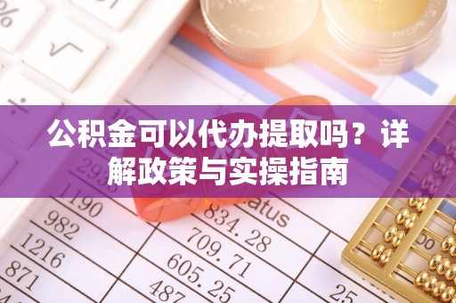 海门公积金可以代办提取吗？详解政策与实操指南