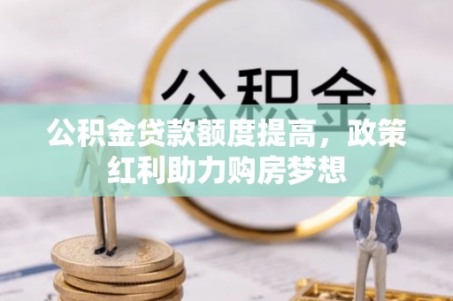 海门公积金贷款额度提高，政策红利助力购房梦想