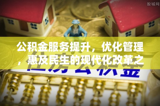 海门公积金服务提升，优化管理，惠及民生的现代化改革之路