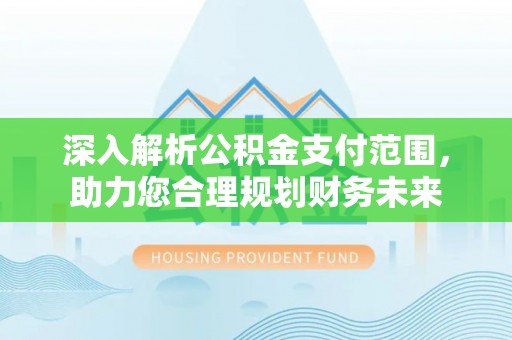 海门深入解析公积金支付范围，助力您合理规划财务未来