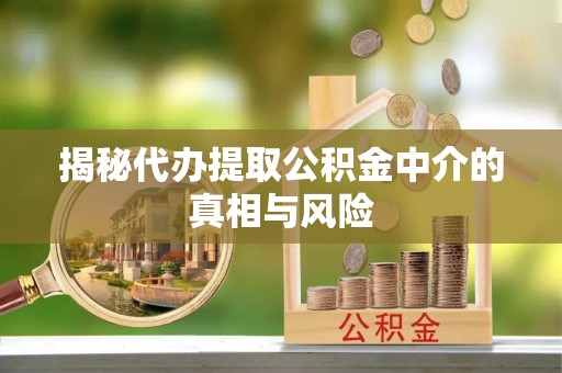海门揭秘代办提取公积金中介的真相与风险