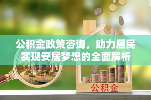 海门公积金政策咨询，助力居民实现安居梦想的全面解析