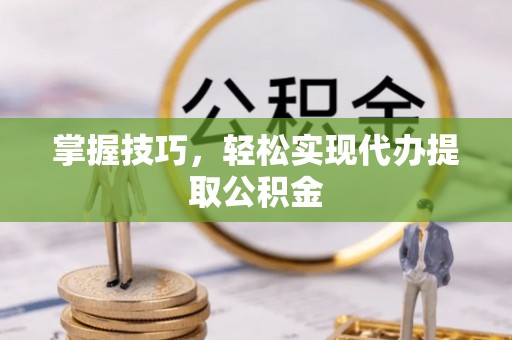 海门掌握技巧，轻松实现代办提取公积金