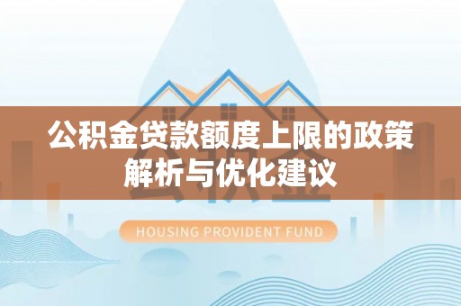 海门公积金贷款额度上限的政策解析与优化建议