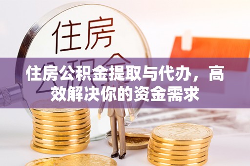 海门住房公积金提取与代办，高效解决你的资金需求