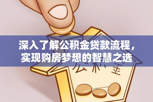 海门深入了解公积金贷款流程，实现购房梦想的智慧之选