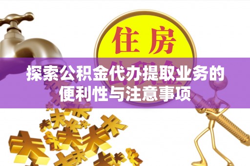 海门探索公积金代办提取业务的便利性与注意事项