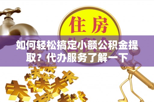 海门如何轻松搞定小额公积金提取？代办服务了解一下