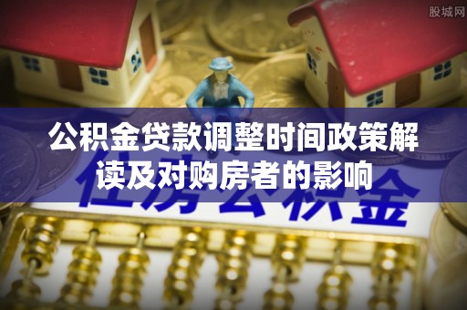 海门公积金贷款调整时间政策解读及对购房者的影响