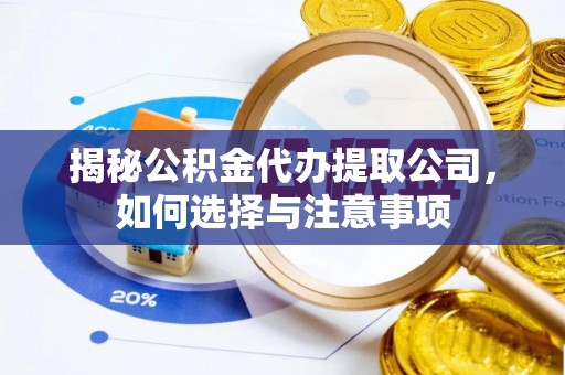 海门揭秘公积金代办提取公司，如何选择与注意事项