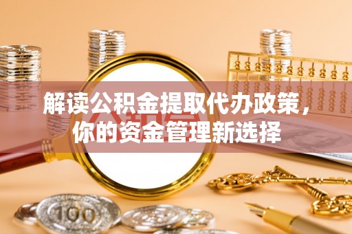 海门解读公积金提取代办政策，你的资金管理新选择
