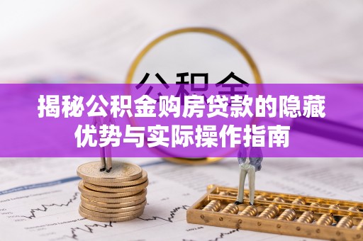 海门揭秘公积金购房贷款的隐藏优势与实际操作指南