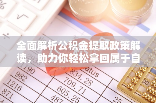 海门全面解析公积金提取政策解读，助力你轻松拿回属于自己的钱