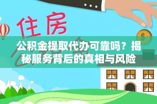 海门公积金提取代办可靠吗？揭秘服务背后的真相与风险