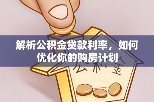 海门解析公积金贷款利率，如何优化你的购房计划