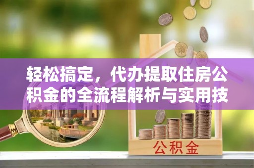 海门轻松搞定，代办提取住房公积金的全流程解析与实用技巧