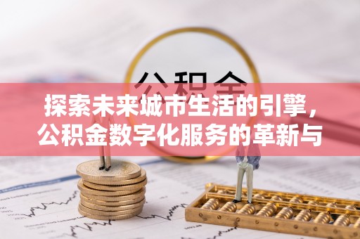 海门探索未来城市生活的引擎，公积金数字化服务的革新与实践