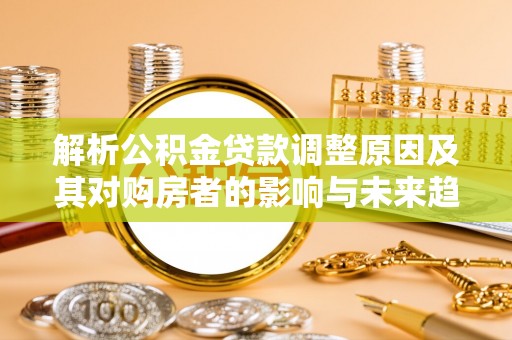 海门解析公积金贷款调整原因及其对购房者的影响与未来趋势