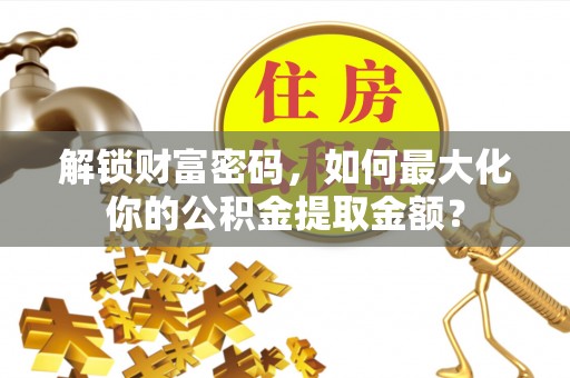 海门解锁财富密码，如何最大化你的公积金提取金额？