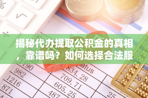 海门揭秘代办提取公积金的真相，靠谱吗？如何选择合法服务？
